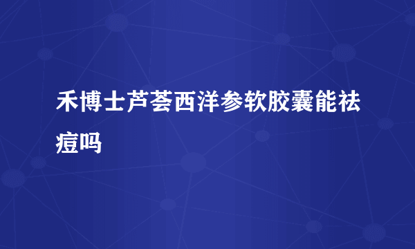 禾博士芦荟西洋参软胶囊能祛痘吗