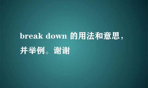 break down 的用法和意思，并举例。谢谢