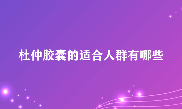 杜仲胶囊的适合人群有哪些