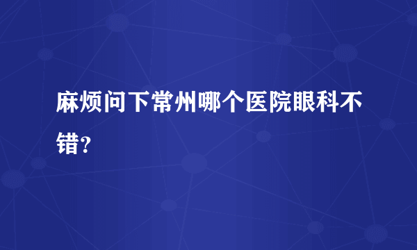 麻烦问下常州哪个医院眼科不错？