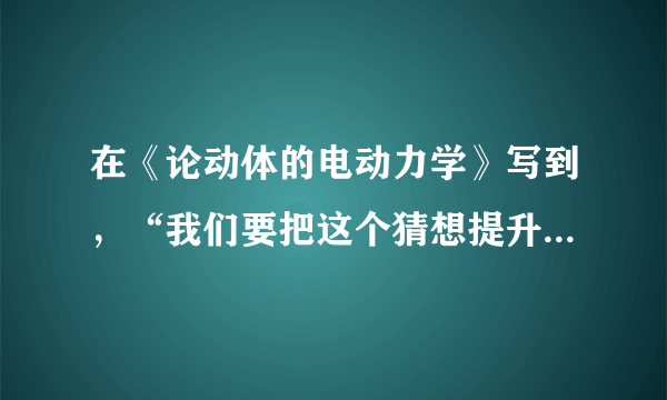 在《论动体的电动力学》写到，“我们要把这个猜想提升为公设，并且还要引进另一条在表面上看来和它不相容的公设：光在空虚空间里总是以一确定的速度V传播着，这速度与发射体的运动状态无关。”这个猜想是（　　）A.进化论B.相对论C.量子论D.光速论