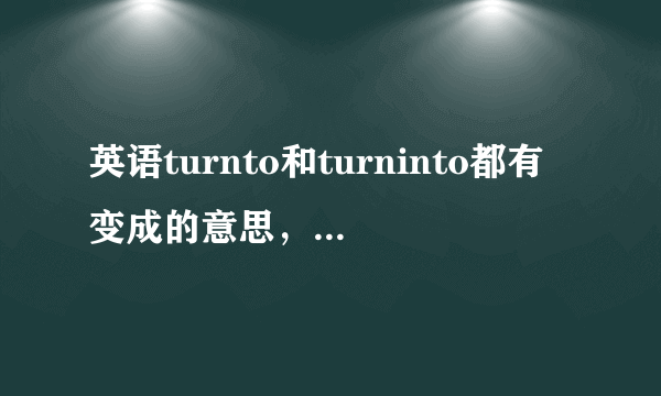 英语turnto和turninto都有变成的意思，那么这两个变成有什么区别