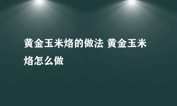 黄金玉米烙的做法 黄金玉米烙怎么做