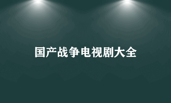 国产战争电视剧大全