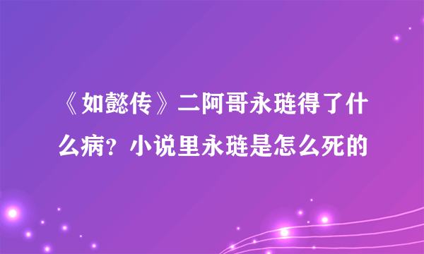 《如懿传》二阿哥永琏得了什么病？小说里永琏是怎么死的