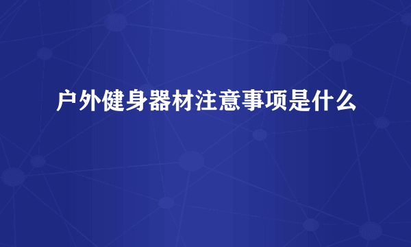 户外健身器材注意事项是什么