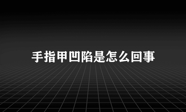 手指甲凹陷是怎么回事