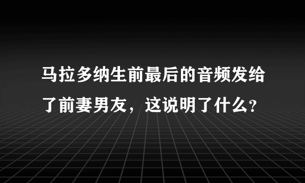 马拉多纳生前最后的音频发给了前妻男友，这说明了什么？