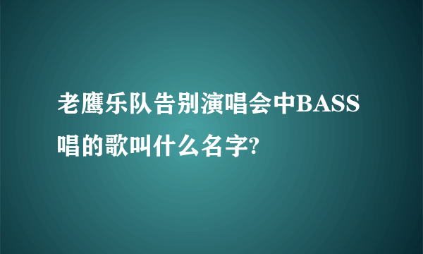 老鹰乐队告别演唱会中BASS唱的歌叫什么名字?