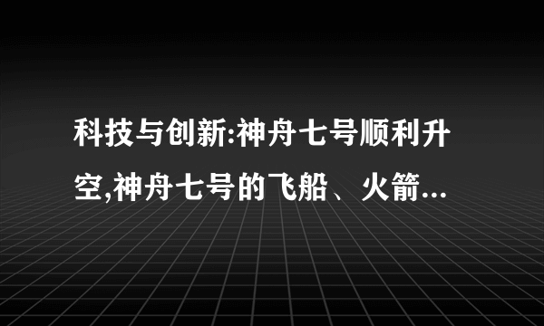 科技与创新:神舟七号顺利升空,神舟七号的飞船、火箭、宇航服等的核心技术皆有中国独立自主完成,这不仅昭示着中国有能力掌握世界一流的高尖端科技,也意味着各项基础学科的厚积。1、上述材料我国在实施什么战略