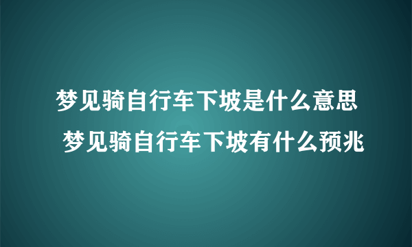 梦见骑自行车下坡是什么意思 梦见骑自行车下坡有什么预兆