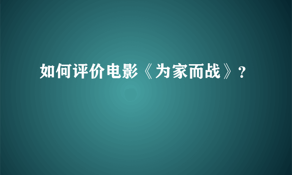 如何评价电影《为家而战》？