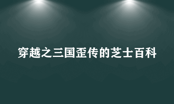 穿越之三国歪传的芝士百科