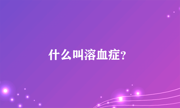 什么叫溶血症？