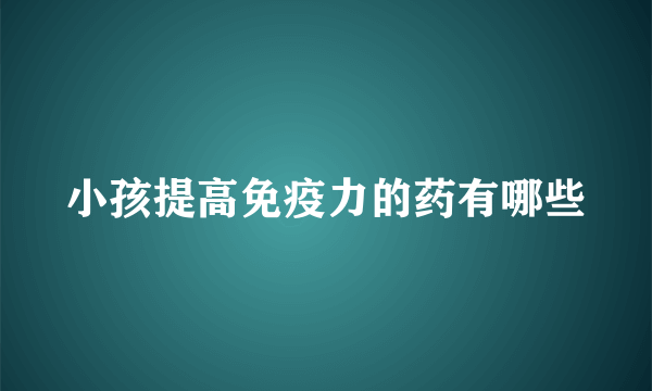 小孩提高免疫力的药有哪些