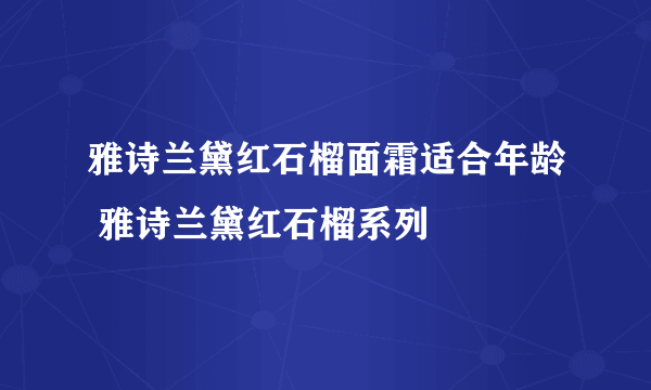 雅诗兰黛红石榴面霜适合年龄 雅诗兰黛红石榴系列