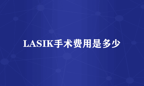 LASIK手术费用是多少