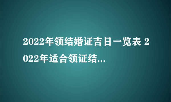 2022年领结婚证吉日一览表 2022年适合领证结婚的日子