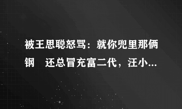 被王思聪怒骂：就你兜里那俩钢镚还总冒充富二代，汪小菲真实“伪豪门”吗？