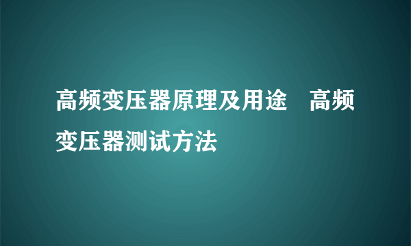 高频变压器原理及用途   高频变压器测试方法