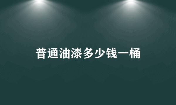 普通油漆多少钱一桶