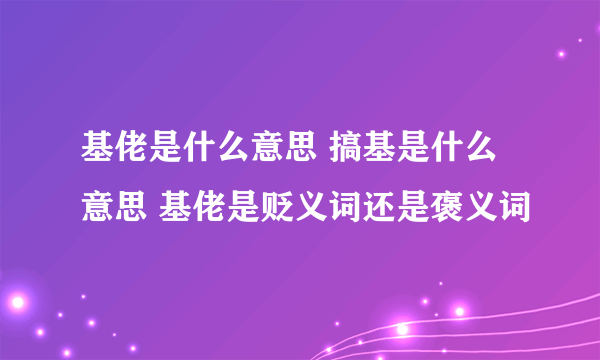 基佬是什么意思 搞基是什么意思 基佬是贬义词还是褒义词