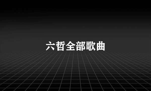 六哲全部歌曲