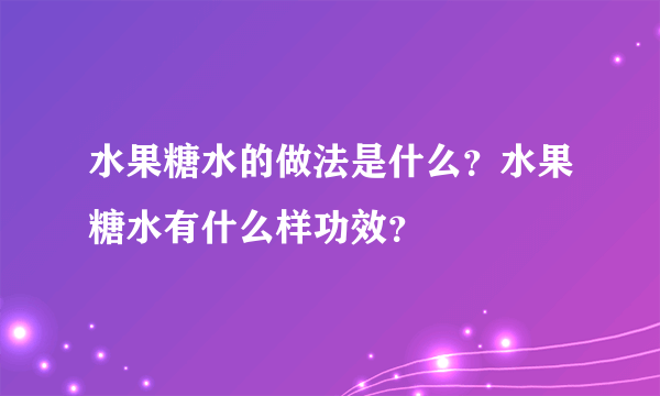 水果糖水的做法是什么？水果糖水有什么样功效？