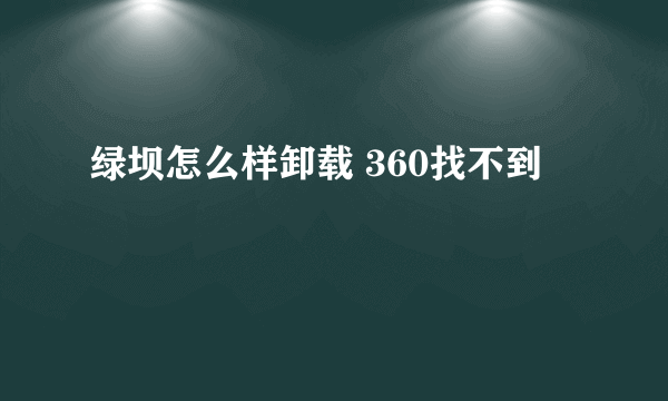 绿坝怎么样卸载 360找不到