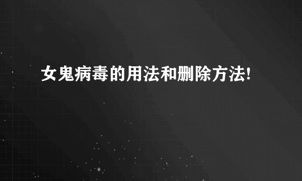 女鬼病毒的用法和删除方法!