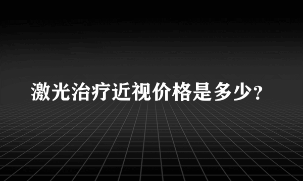 激光治疗近视价格是多少？