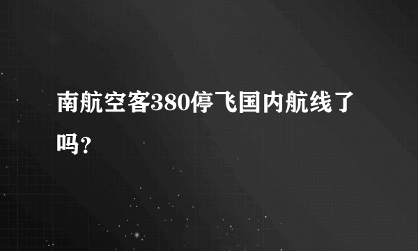 南航空客380停飞国内航线了吗？