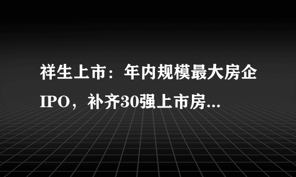 祥生上市：年内规模最大房企IPO，补齐30强上市房企最后一块拼图