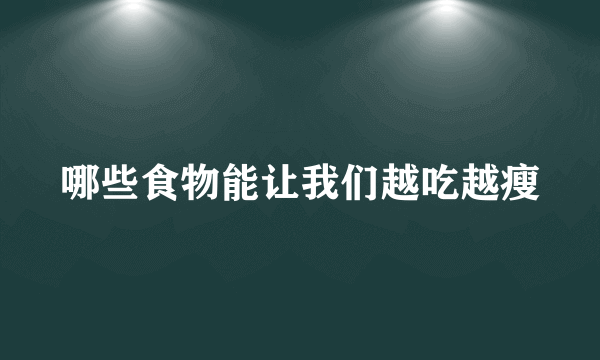 哪些食物能让我们越吃越瘦