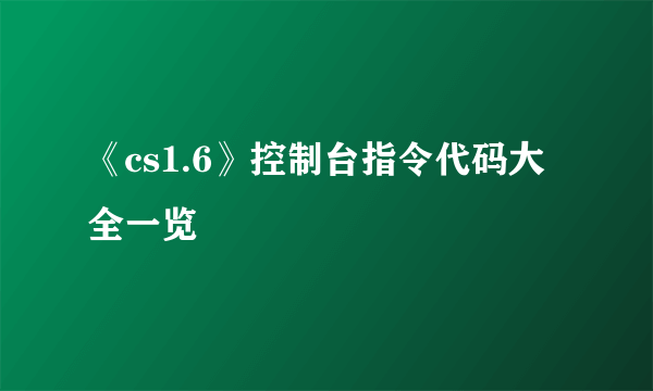 《cs1.6》控制台指令代码大全一览