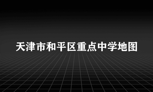 天津市和平区重点中学地图