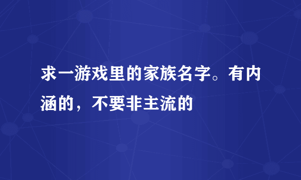 求一游戏里的家族名字。有内涵的，不要非主流的