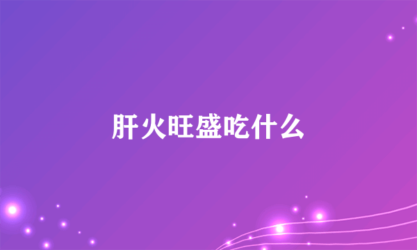 肝火旺盛吃什么