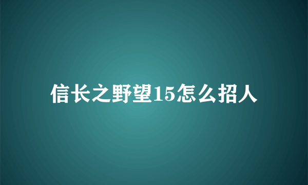 信长之野望15怎么招人