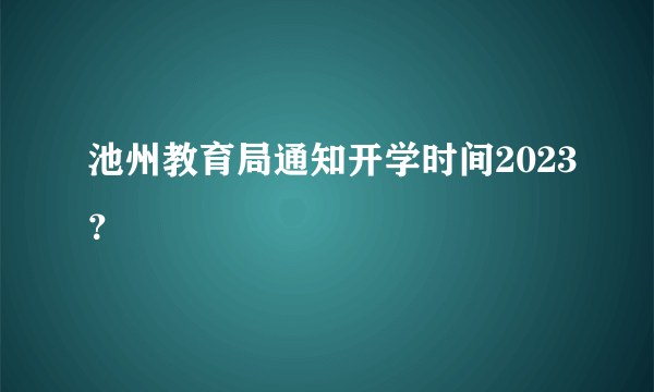 池州教育局通知开学时间2023？