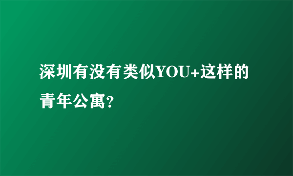 深圳有没有类似YOU+这样的青年公寓？