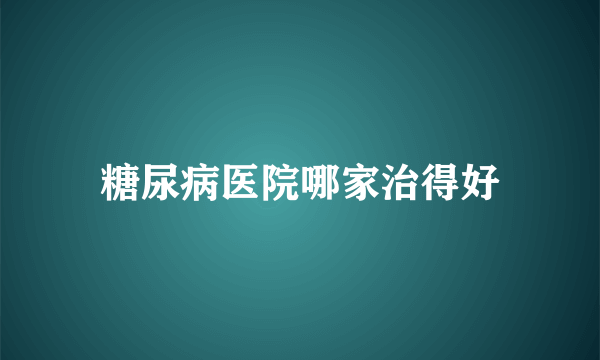 糖尿病医院哪家治得好