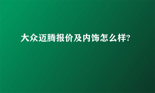 大众迈腾报价及内饰怎么样?