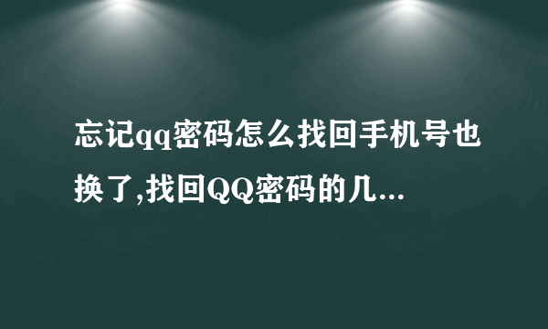 忘记qq密码怎么找回手机号也换了,找回QQ密码的几个小方法