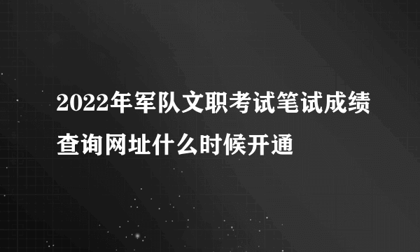 2022年军队文职考试笔试成绩查询网址什么时候开通