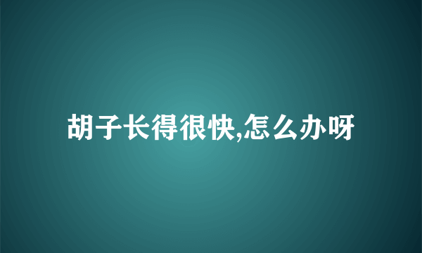 胡子长得很快,怎么办呀