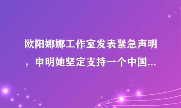 欧阳娜娜工作室发表紧急声明，申明她坚定支持一个中国的原则，你怎么看？