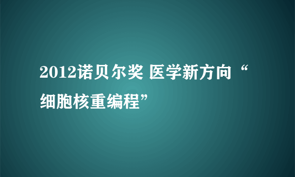 2012诺贝尔奖 医学新方向“细胞核重编程”