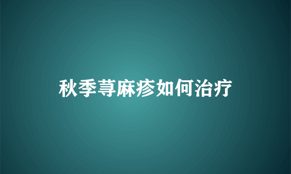 秋季荨麻疹如何治疗