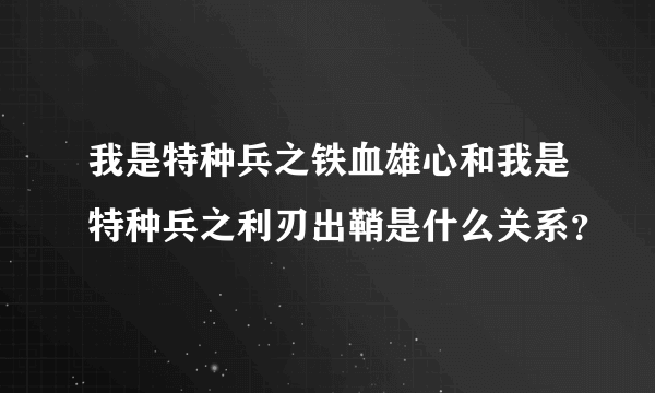 我是特种兵之铁血雄心和我是特种兵之利刃出鞘是什么关系？